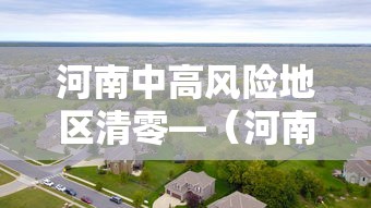 河南中高风险地区清零—（河南中高风险地区清零最新消息）