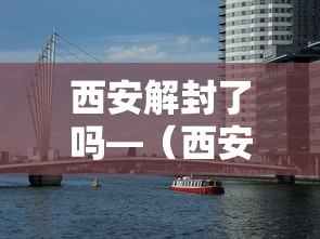 西安解封了吗—（西安解封时间）