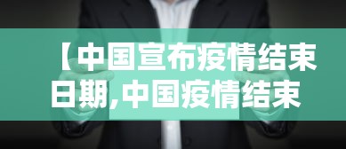 【中国宣布疫情结束日期,中国疫情结束大概到什么时候】