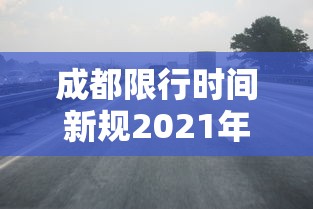 成都限行时间新规2021年4月—（成都限行时间新规2020年2月）
