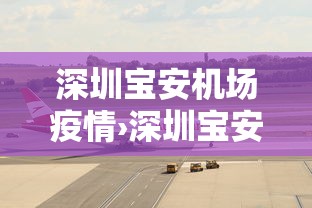 深圳宝安机场疫情›深圳宝安机场最新疫情防控政策