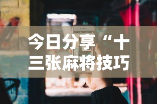 今日分享“十三张麻将技巧	”科技辅助神器手机版