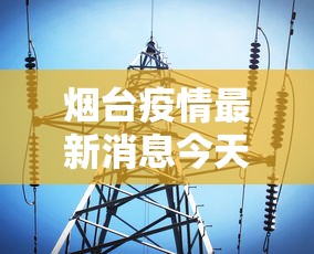 烟台疫情最新消息今天—（烟台疫情最新消息通报）