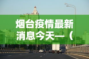 烟台疫情最新消息今天—（烟台疫情最新消息通报）