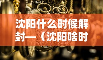 沈阳什么时候解封—（沈阳啥时候解封）