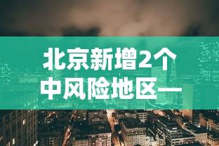 北京新增2个中风险地区—（疫情最新消息!北京已有39个中风险地区）