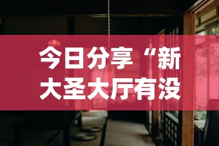 今日分享“新大圣大厅有没有挂!专业师傅带你一起了解(确实有挂)