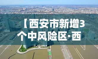 【西安市新增3个中风险区·西安市疫情中风险地区】