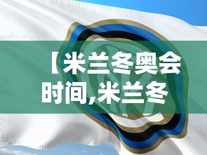 【米兰冬奥会时间,米兰冬奥会时间几天】