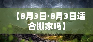 【8月3日·8月3日适合搬家吗】