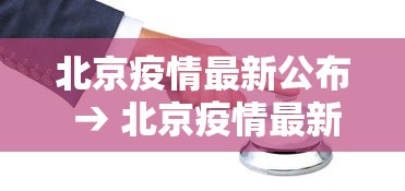 北京疫情最新公布 → 北京疫情最新发布