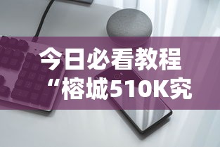 今日必看教程“榕城510K究竟有挂吗	”科技辅助神器手机