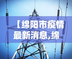 【绵阳市疫情最新消息,绵阳市新冠病毒最新消息】