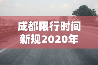 成都限行时间新规2020年6月：成都限行时间新规2021年4月