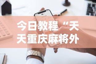 今日教程“天天重庆麻将外卦神器下载安装”科技辅助神器手机