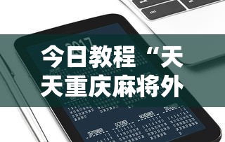 今日教程“天天重庆麻将外卦神器下载安装	”科技辅助神器手机