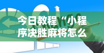 今日教程“小程序决胜麻将怎么玩!详细开挂教程
