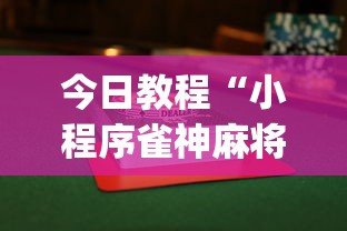 今日教程“小程序雀神麻将开挂神器免费版”开挂神器{透视辅助}全揭秘
