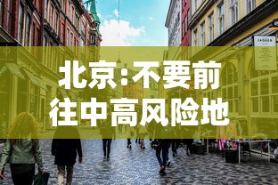 北京:不要前往中高风险地区 → 北京要求原则上不去中高风险地区出差