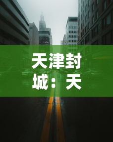 天津封城：天津疫情封城