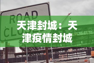 天津封城：天津疫情封城