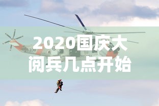 2020国庆大阅兵几点开始：2020国庆节阅兵仪式什么时候开始几点