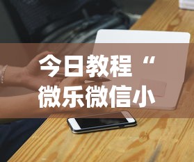 今日教程“微乐微信小程序挂”开挂(透视)辅助神器
