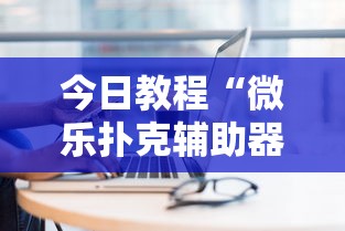 今日教程“微乐扑克辅助器免费版”真实开挂技巧分享
