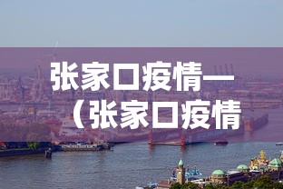 张家口疫情—（张家口疫情放开时间）