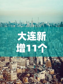 大连新增11个中风险地区 → 大连新增11个中风险地区有哪些