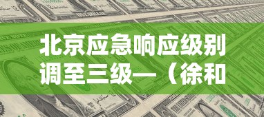 北京应急响应级别调至三级—（徐和建称,北京应急响应级别已经由三级调至二级,要坚）