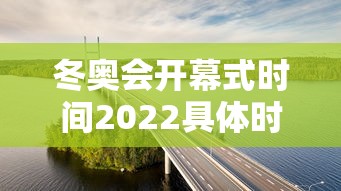 冬奥会开幕式时间2022具体时间—（冬奥会开幕式时间2022具体时间是几点）