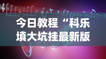 今日教程“科乐填大坑挂最新版[真的有挂]