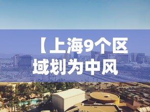 【上海9个区域划为中风险区,上海哪几个区中风险】 【上海9个区域划为中风险区,上海哪几个区中风险】