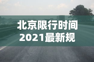 北京限行时间2021最新规定:北京限行时间2021最新规定是什么 北京限行时间2021最新规定:北京限行时间2021最新规定是什么