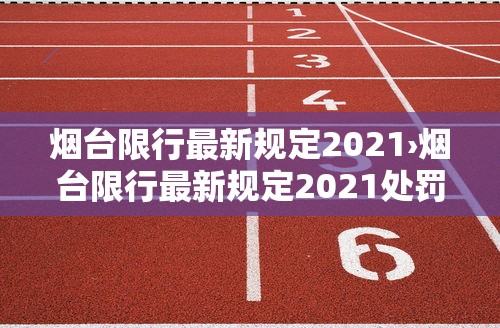 烟台限行最新规定2021›烟台限行最新规定2021处罚