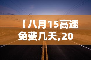 【八月15高速免费几天,2021年八月十五高速公路免费吗?】