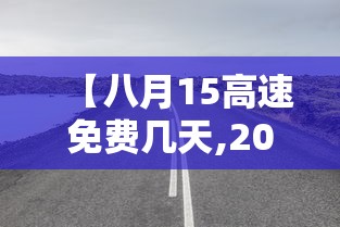 【八月15高速免费几天,2021年八月十五高速公路免费吗?】