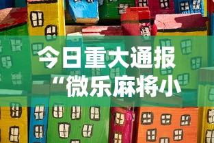 今日重大通报“微乐麻将小程序开挂视频”开挂安装教程