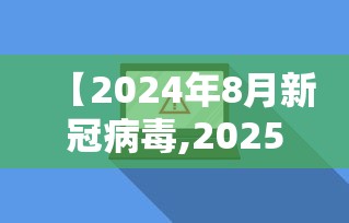 【2024年8月新冠病毒,2025年新冠病毒】