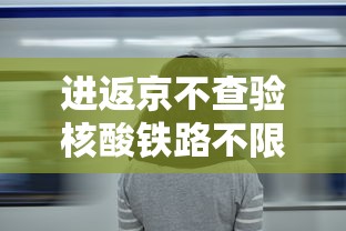 进返京不查验核酸铁路不限制买票 → 返京人员进京没有核酸 进返京不查验核酸铁路不限制买票 → 返京人员进京没有核酸