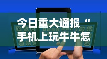 今日重大通报“手机上玩牛牛怎样才能赢”开挂(透视)辅助教程