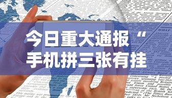 今日重大通报“手机拼三张有挂吗	”真可以装挂