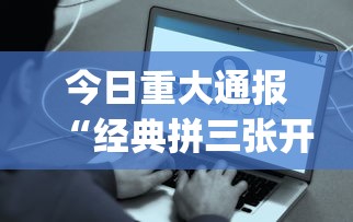 今日重大通报“经典拼三张开挂视频(透视挂真的假的)
