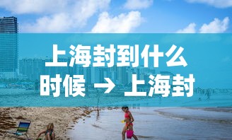上海封到什么时候 → 上海封了?