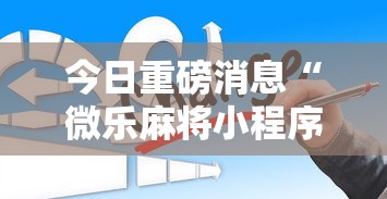 今日重磅消息“微乐麻将小程序怎么能赢”-详细教程
