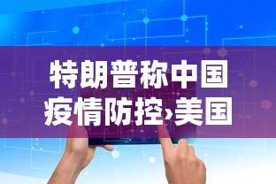 特朗普称中国疫情防控›美国特朗普对中国疫情的态度