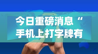今日重磅消息“手机上打字牌有技巧吗”开挂(透视)辅助教程