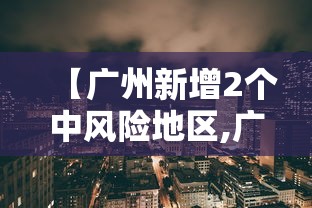 【广州新增2个中风险地区,广州新增2个中风险地区名单】