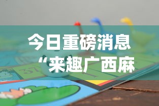 今日重磅消息“来趣广西麻将十三张怎么容易赢”辅助挂下载”(最新开挂教程)